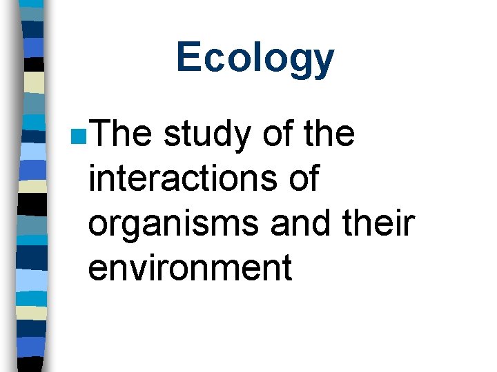 Ecology n. The study of the interactions of organisms and their environment 