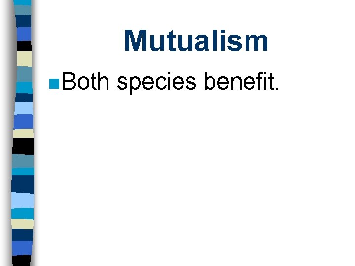 Mutualism n Both species benefit. 