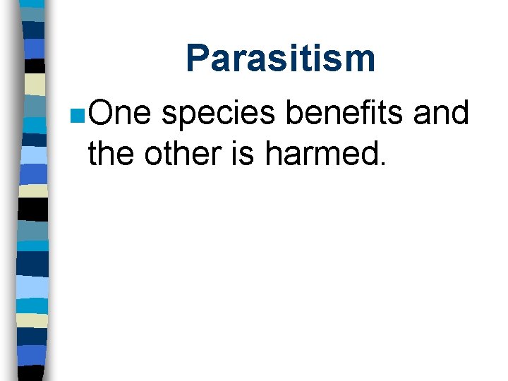 Parasitism n One species benefits and the other is harmed. 