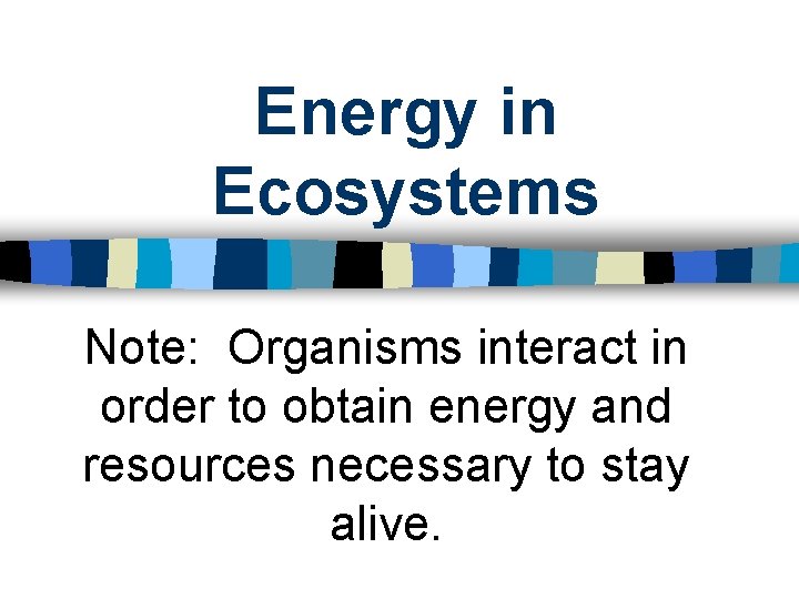 Energy in Ecosystems Note: Organisms interact in order to obtain energy and resources necessary