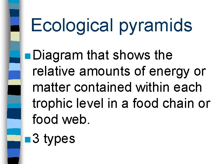 Ecological pyramids n Diagram that shows the relative amounts of energy or matter contained