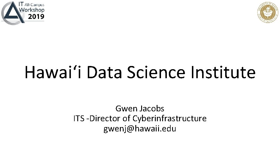 Hawaiʻi Data Science Institute Gwen Jacobs ITS -Director of Cyberinfrastructure gwenj@hawaii. edu 