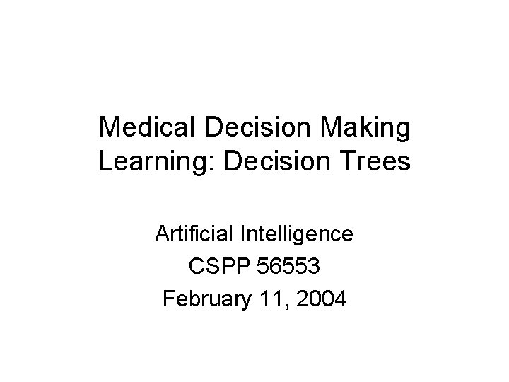 Medical Decision Making Learning: Decision Trees Artificial Intelligence CSPP 56553 February 11, 2004 