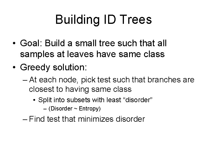 Building ID Trees • Goal: Build a small tree such that all samples at