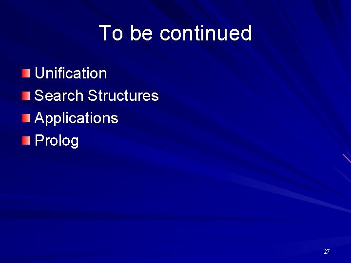 To be continued Unification Search Structures Applications Prolog 27 