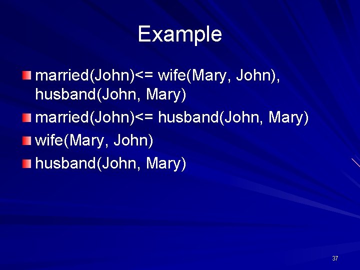 Example married(John)<= wife(Mary, John), husband(John, Mary) married(John)<= husband(John, Mary) wife(Mary, John) husband(John, Mary) 37