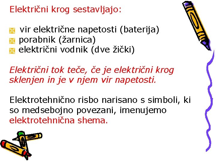 Električni krog sestavljajo: vir električne napetosti (baterija) porabnik (žarnica) električni vodnik (dve žički) Električni