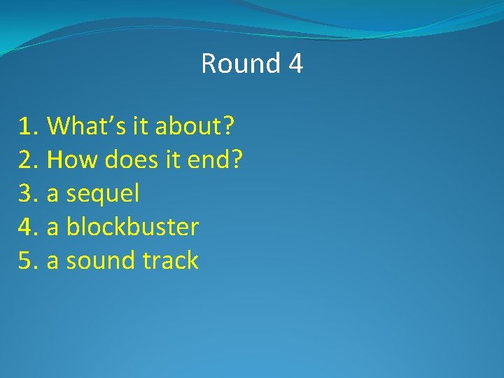 Round 4 1. What’s it about? 2. How does it end? 3. a sequel