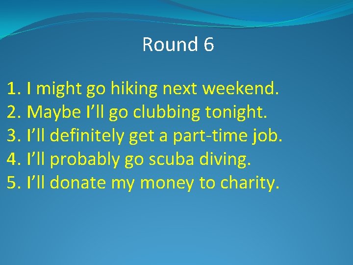 Round 6 1. I might go hiking next weekend. 2. Maybe I’ll go clubbing