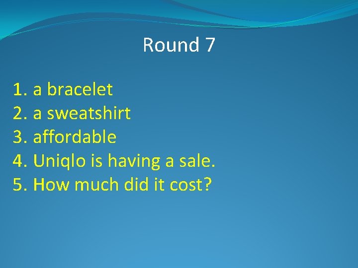 Round 7 1. a bracelet 2. a sweatshirt 3. affordable 4. Uniqlo is having