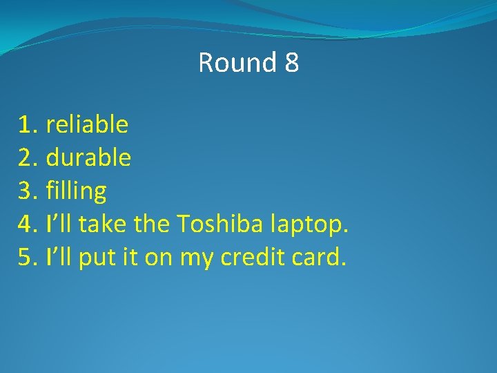 Round 8 1. reliable 2. durable 3. filling 4. I’ll take the Toshiba laptop.