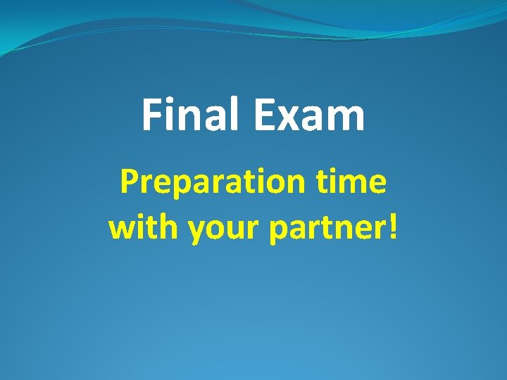Final Exam Preparation time with your partner! 