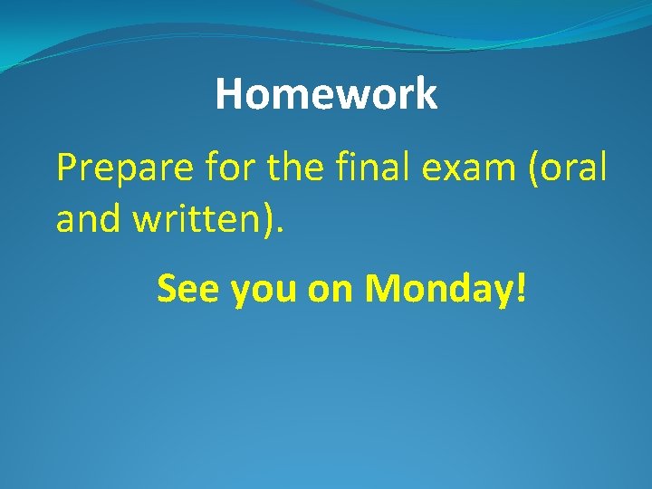 Homework Prepare for the final exam (oral and written). See you on Monday! 