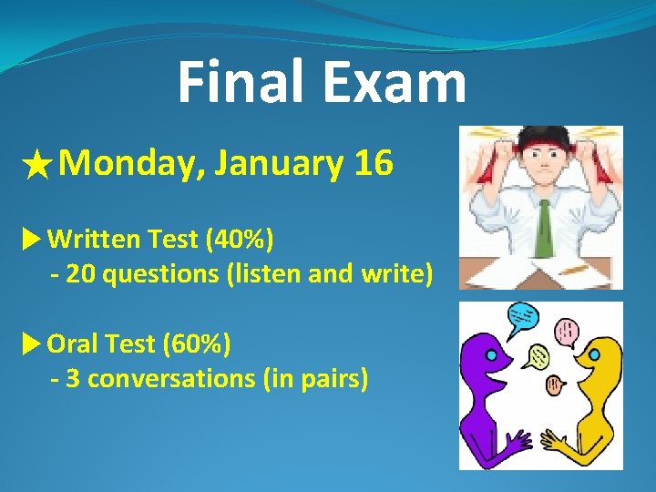 Final Exam ★Monday, January 16 ▶Written Test (40%) - 20 questions (listen and write)