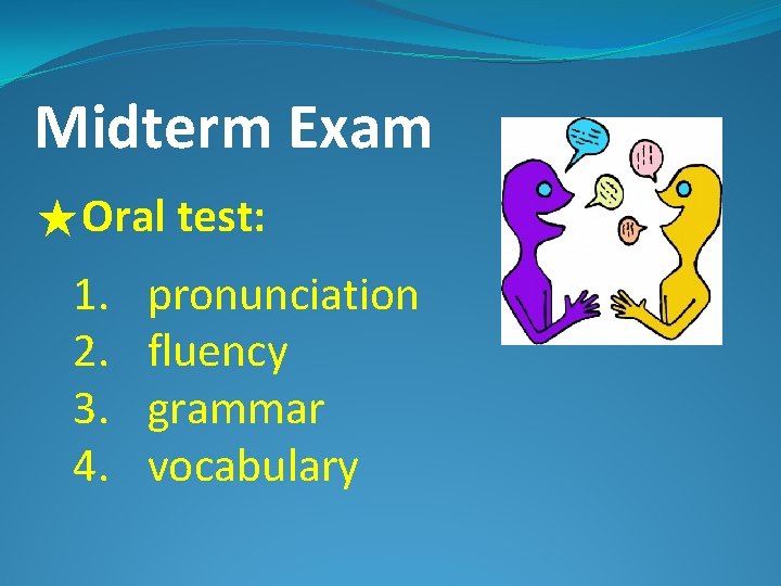 Midterm Exam ★Oral test: 1. 2. 3. 4. pronunciation fluency grammar vocabulary 