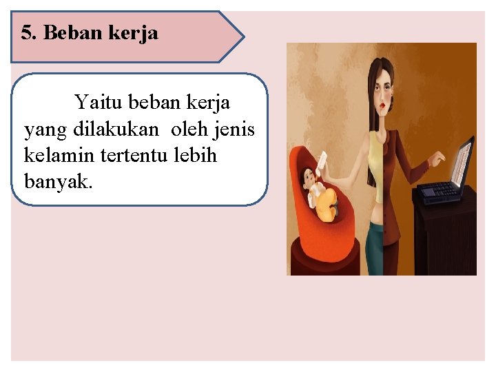 5. Beban kerja Yaitu beban kerja yang dilakukan oleh jenis kelamin tertentu lebih banyak.