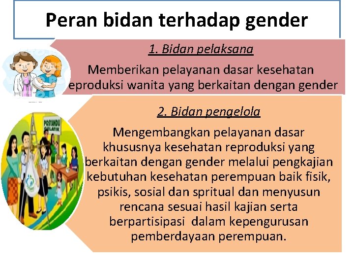 Peran bidan terhadap gender 1. Bidan pelaksana Memberikan pelayanan dasar kesehatan reproduksi wanita yang