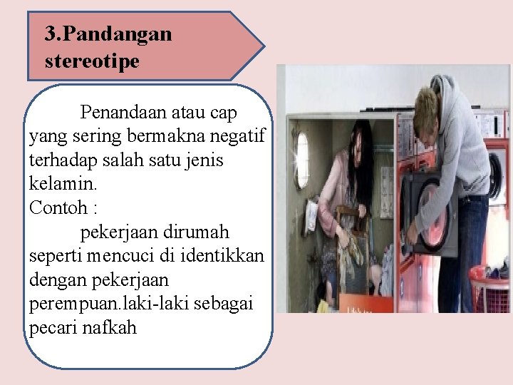 3. Pandangan stereotipe Penandaan atau cap yang sering bermakna negatif terhadap salah satu jenis