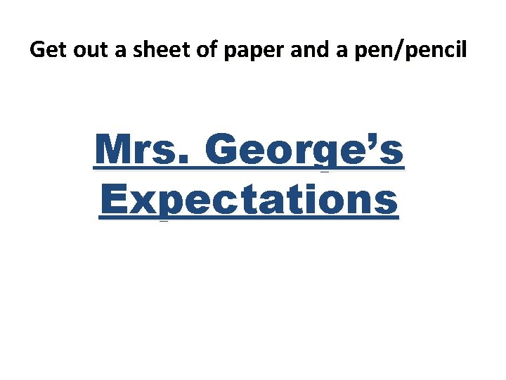 Get out a sheet of paper and a pen/pencil Mrs. George’s Expectations 