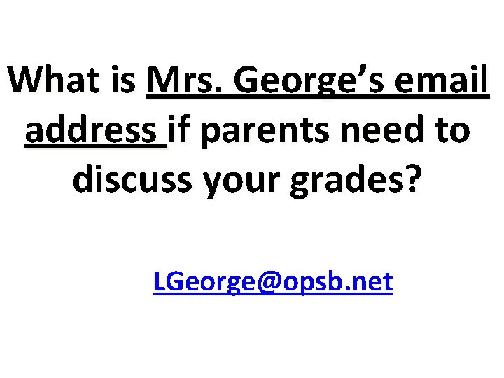 What is Mrs. George’s email address if parents need to discuss your grades? LGeorge@opsb.