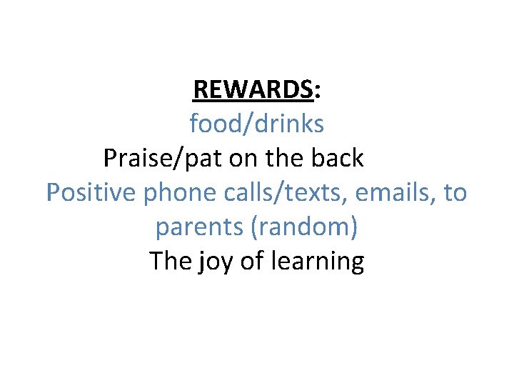 REWARDS: food/drinks Praise/pat on the back Positive phone calls/texts, emails, to parents (random) The