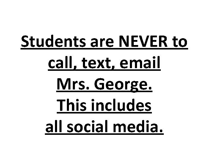 Students are NEVER to call, text, email Mrs. George. This includes all social media.