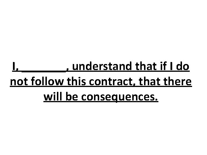 I, _______, understand that if I do not follow this contract, that there will