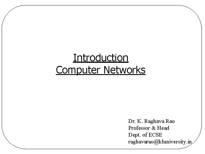 Introduction Computer Networks Dr. K. Raghava Rao Professor & Head Dept. of ECSE raghavarao@kluniversity.