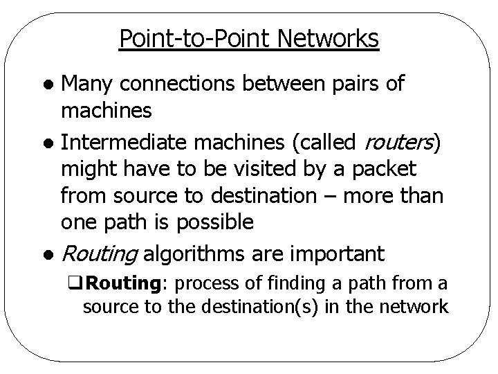Point-to-Point Networks Many connections between pairs of machines l Intermediate machines (called routers) might