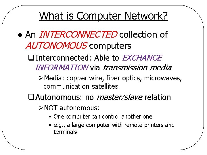 What is Computer Network? l An INTERCONNECTED collection of AUTONOMOUS computers q. Interconnected: Able