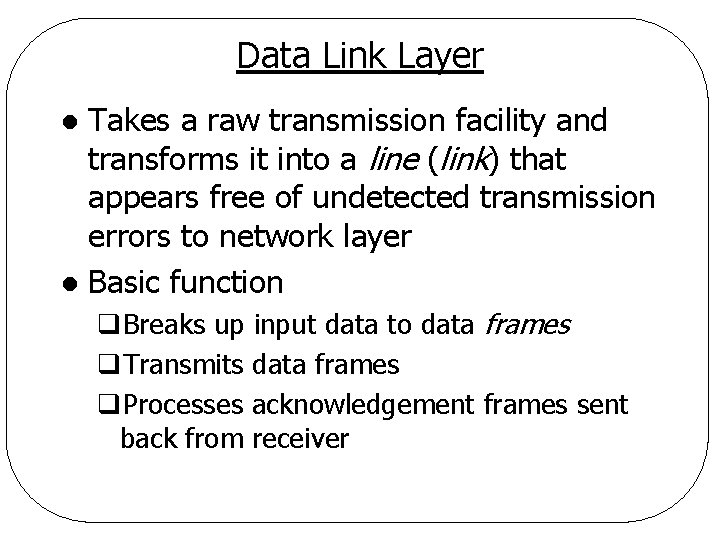 Data Link Layer Takes a raw transmission facility and transforms it into a line