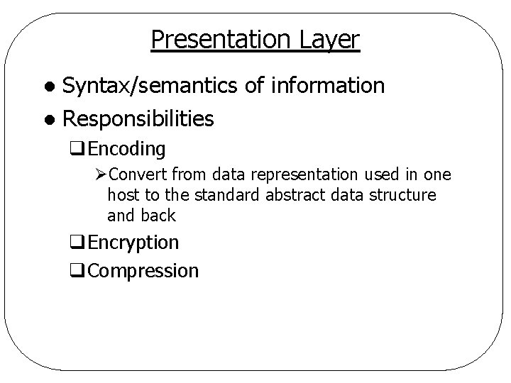 Presentation Layer Syntax/semantics of information l Responsibilities l q. Encoding ØConvert from data representation Presentation Layer Syntax/semantics of information l Responsibilities l q. Encoding ØConvert from data representation