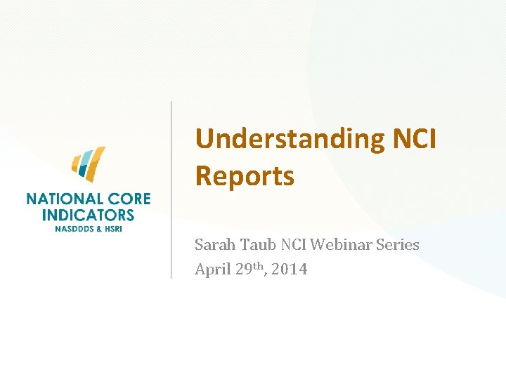 Understanding NCI Reports Sarah Taub NCI Webinar Series April 29 th, 2014 National Core