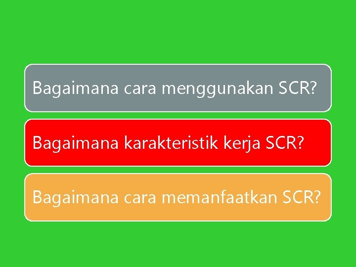 Bagaimana cara menggunakan SCR? Bagaimana karakteristik kerja SCR? Bagaimana cara memanfaatkan SCR? 