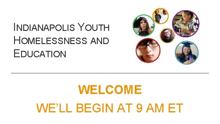 INDIANAPOLIS YOUTH HOMELESSNESS AND EDUCATION WELCOME WE’LL BEGIN AT 9 AM ET 