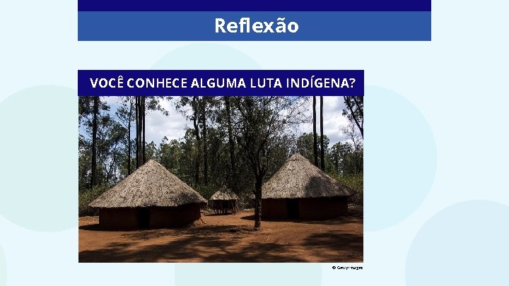 Reflexão VOCÊ CONHECE ALGUMA LUTA INDÍGENA? © Getty Images 