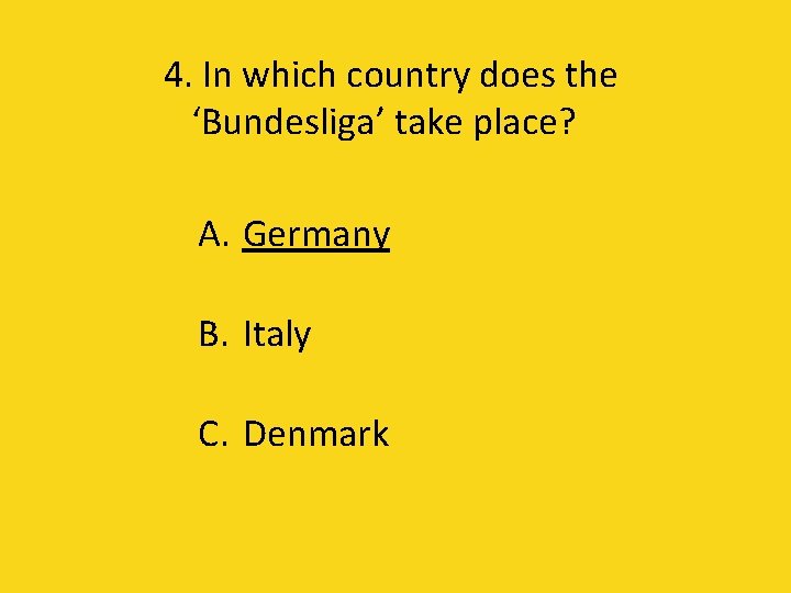 4. In which country does the ‘Bundesliga’ take place? A. Germany B. Italy C.