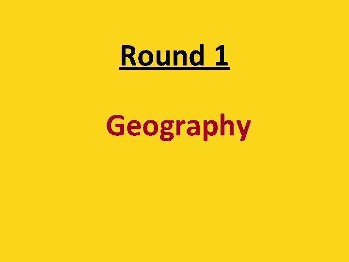 Round 1 Geography 