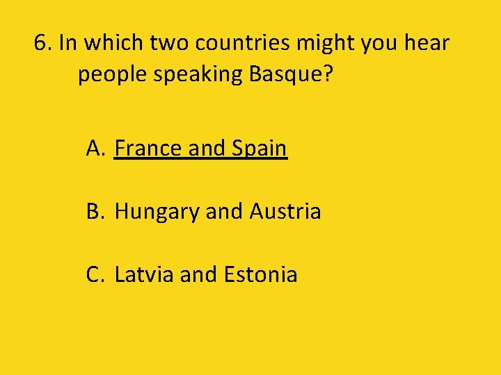 6. In which two countries might you hear people speaking Basque? A. France and