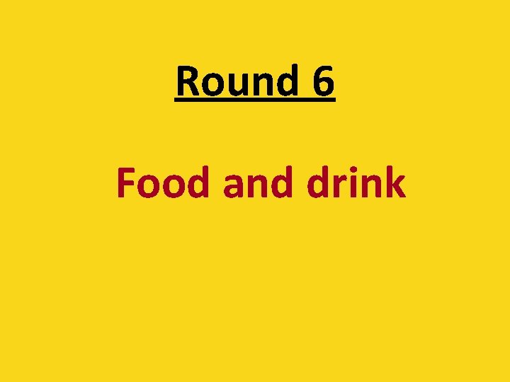 Round 6 Food and drink 