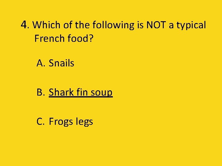 4. Which of the following is NOT a typical French food? A. Snails B.