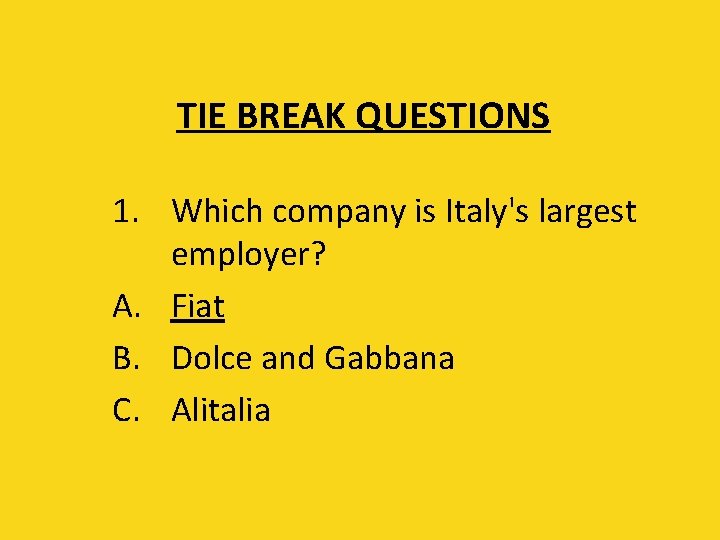 TIE BREAK QUESTIONS 1. Which company is Italy's largest employer? A. Fiat B. Dolce