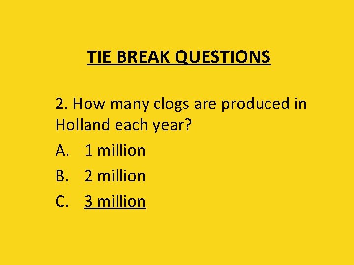 TIE BREAK QUESTIONS 2. How many clogs are produced in Holland each year? A.