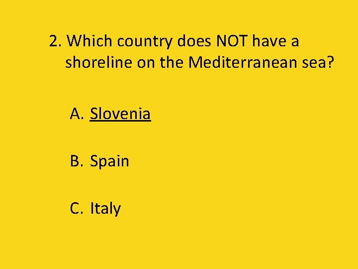 2. Which country does NOT have a shoreline on the Mediterranean sea? A. Slovenia