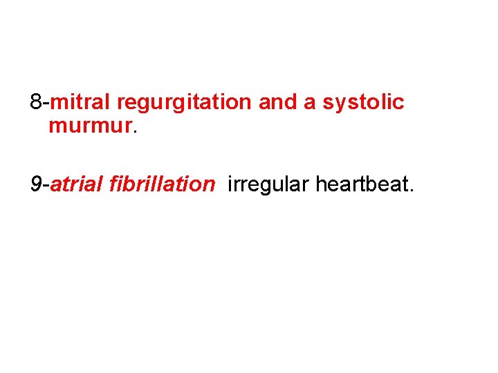 8 -mitral regurgitation and a systolic murmur. 9 -atrial fibrillation irregular heartbeat. 