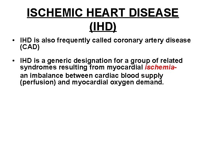 ISCHEMIC HEART DISEASE (IHD) • IHD is also frequently called coronary artery disease (CAD)