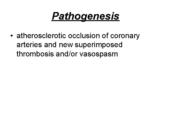Pathogenesis • atherosclerotic occlusion of coronary arteries and new superimposed thrombosis and/or vasospasm 