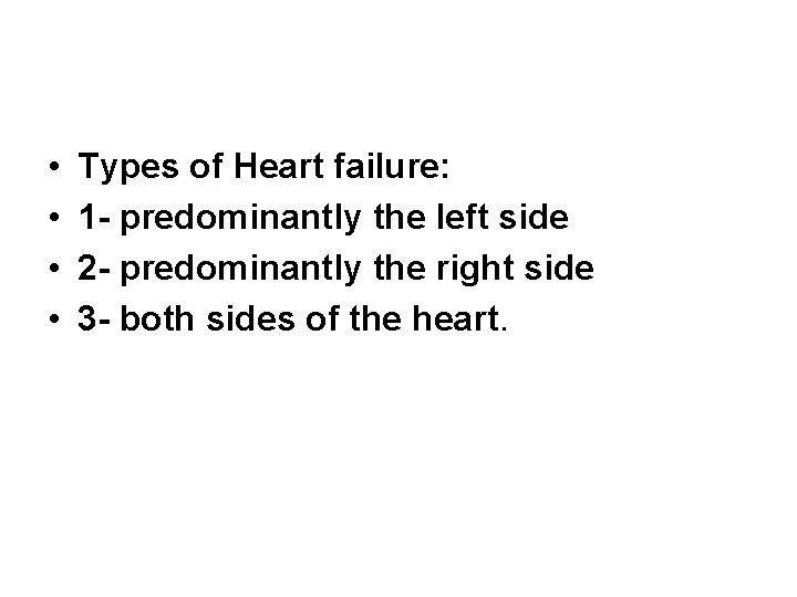  • • Types of Heart failure: 1 - predominantly the left side 2