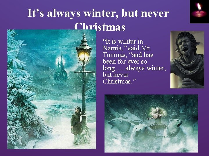 It’s always winter, but never Christmas “It is winter in Narnia, ” said Mr.