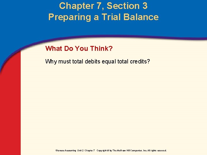 Chapter 7, Section 3 Preparing a Trial Balance What Do You Think? Why must